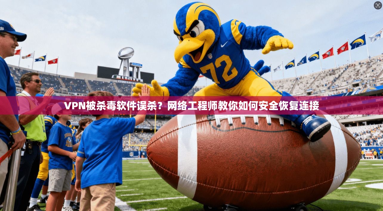VPN被杀毒软件误杀？网络工程师教你如何安全恢复连接