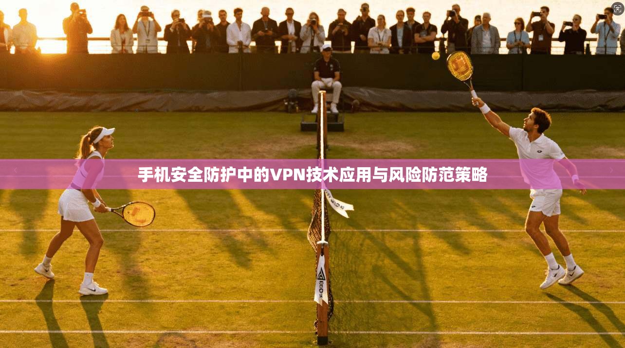 手机安全防护中的VPN技术应用与风险防范策略