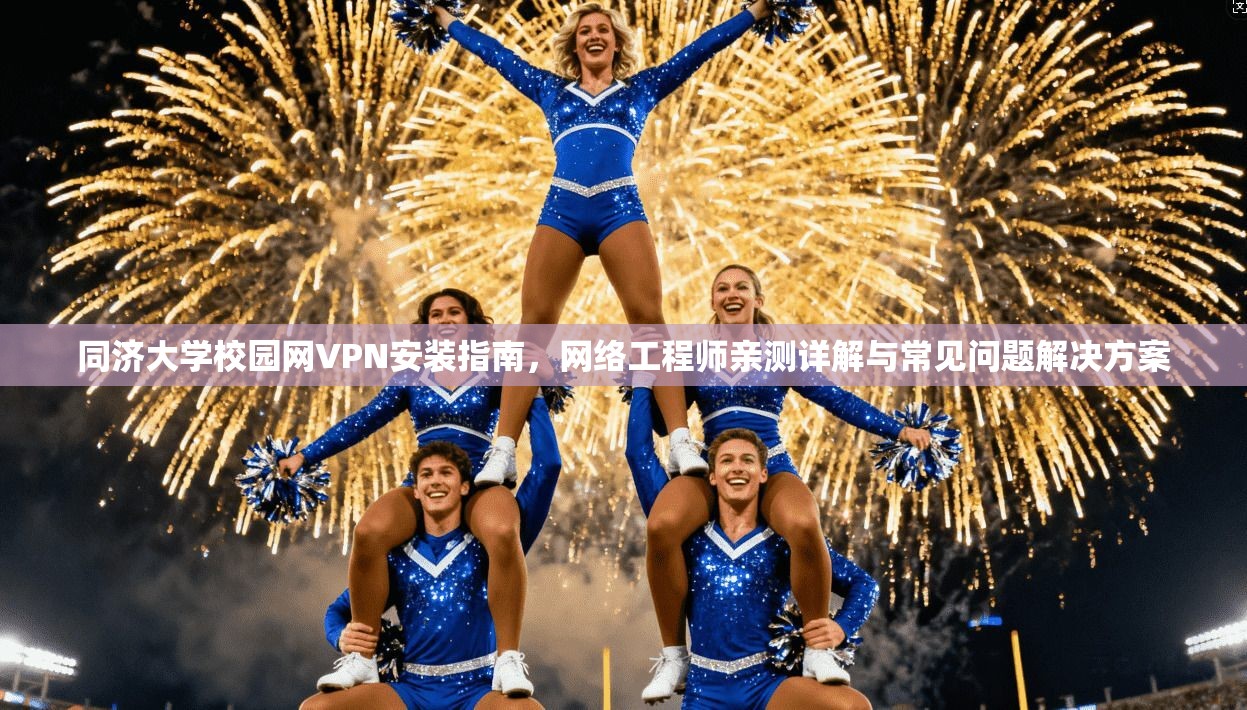 同济大学校园网VPN安装指南，网络工程师亲测详解与常见问题解决方案