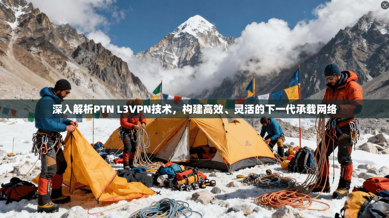 深入解析PTN L3VPN技术，构建高效、灵活的下一代承载网络