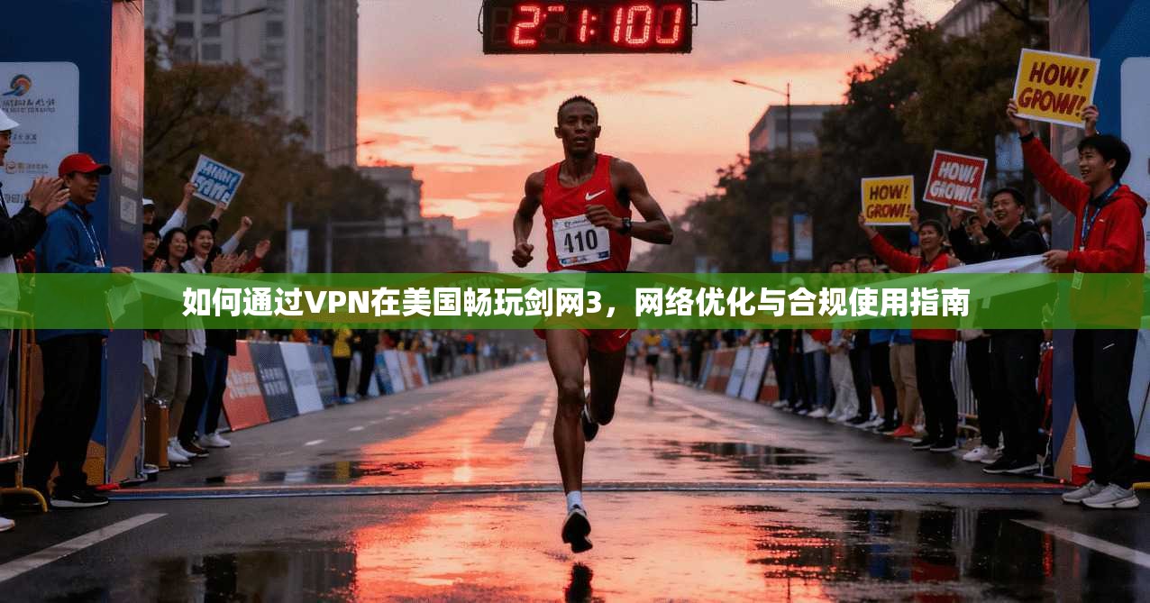 如何通过VPN在美国畅玩剑网3，网络优化与合规使用指南