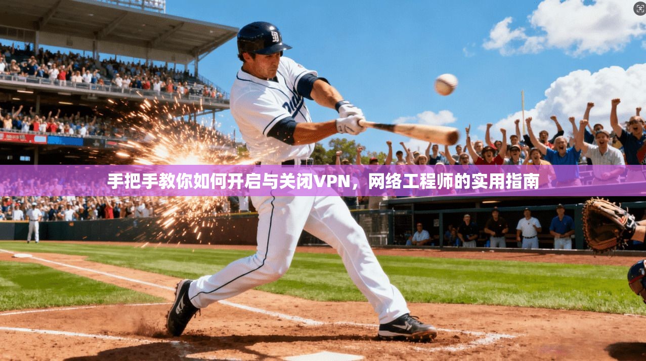 手把手教你如何开启与关闭VPN，网络工程师的实用指南