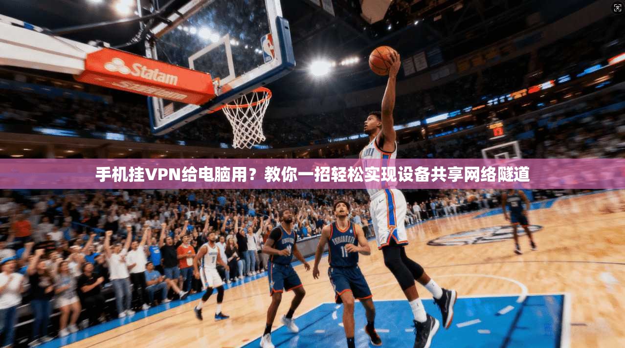 手机挂VPN给电脑用？教你一招轻松实现设备共享网络隧道