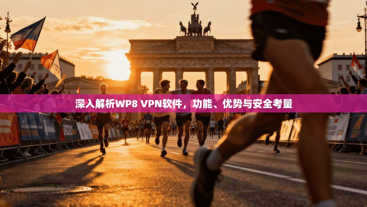 深入解析WP8 VPN软件，功能、优势与安全考量