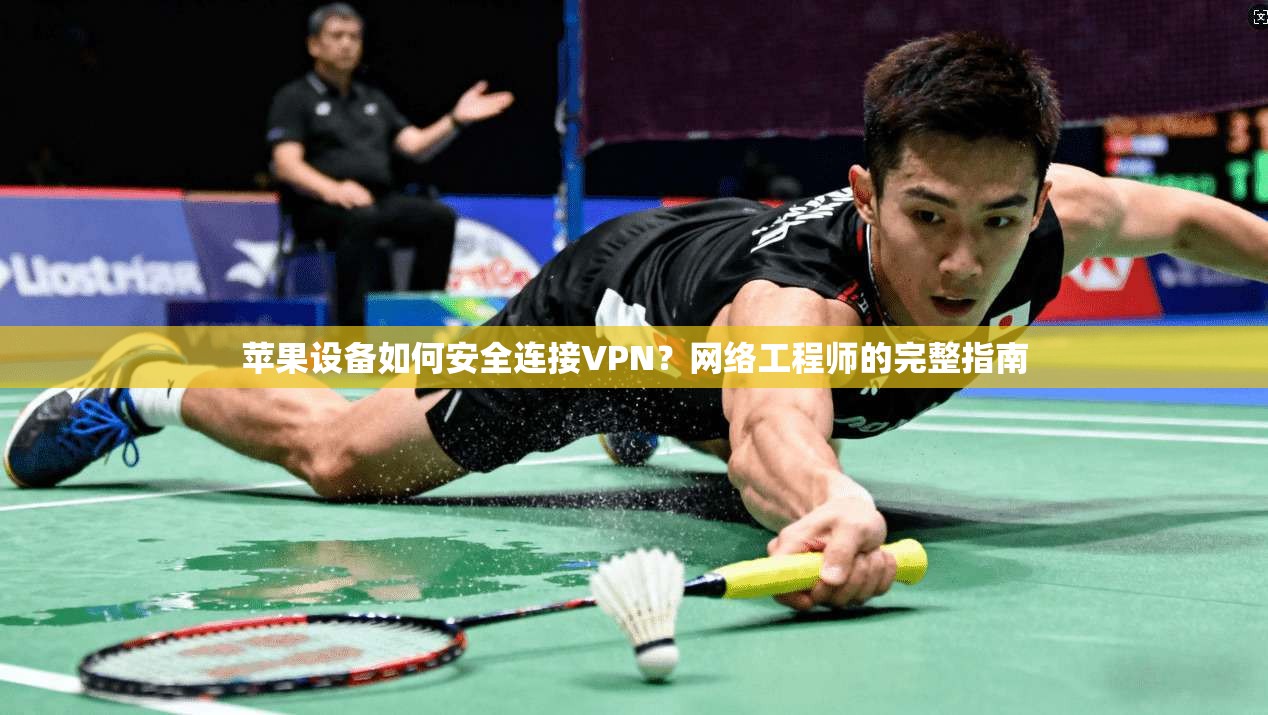 苹果设备如何安全连接VPN？网络工程师的完整指南