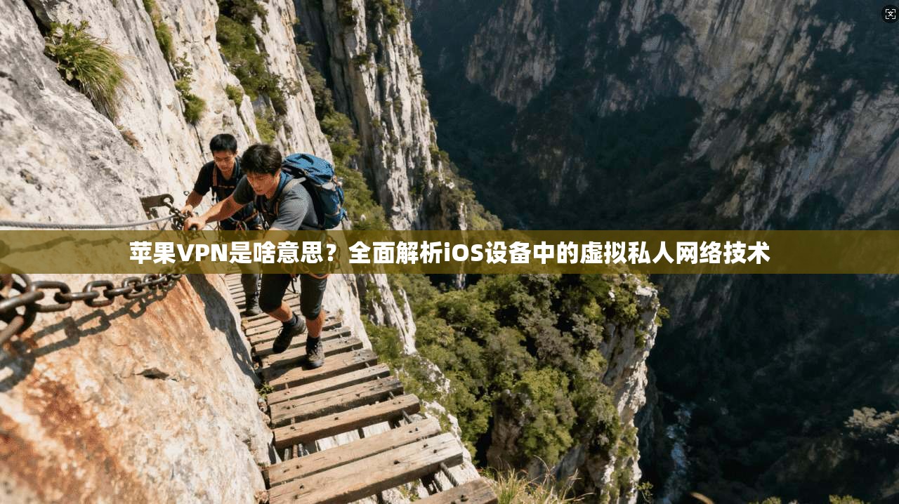 苹果VPN是啥意思？全面解析iOS设备中的虚拟私人网络技术