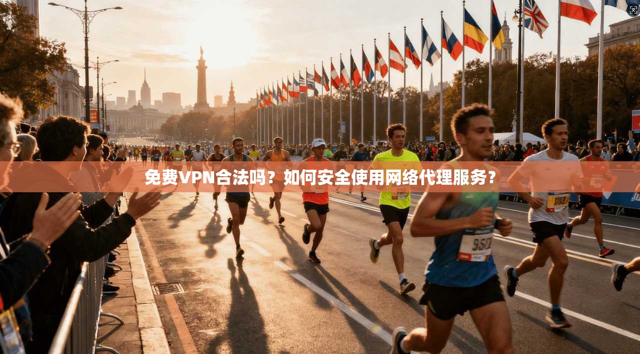免费VPN合法吗？如何安全使用网络代理服务？