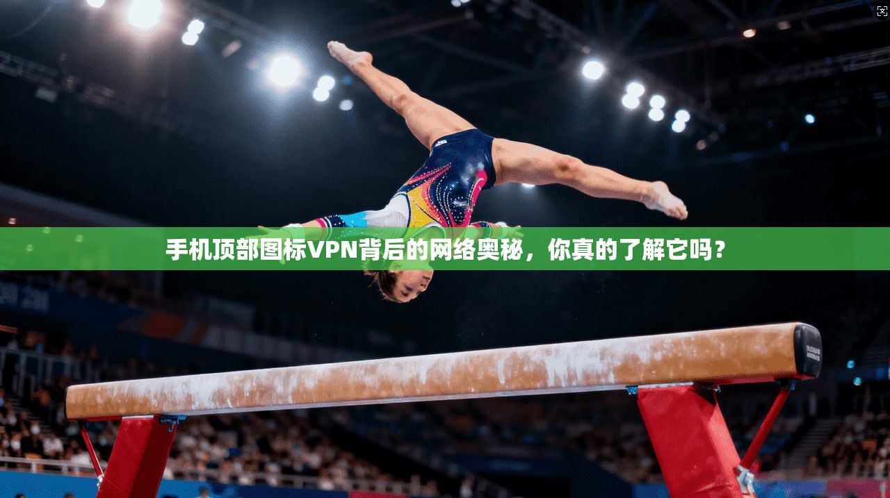 手机顶部图标VPN背后的网络奥秘,你真的了解它吗? 手机顶部图标VPN背后的网络奥秘,你真的了解它吗?