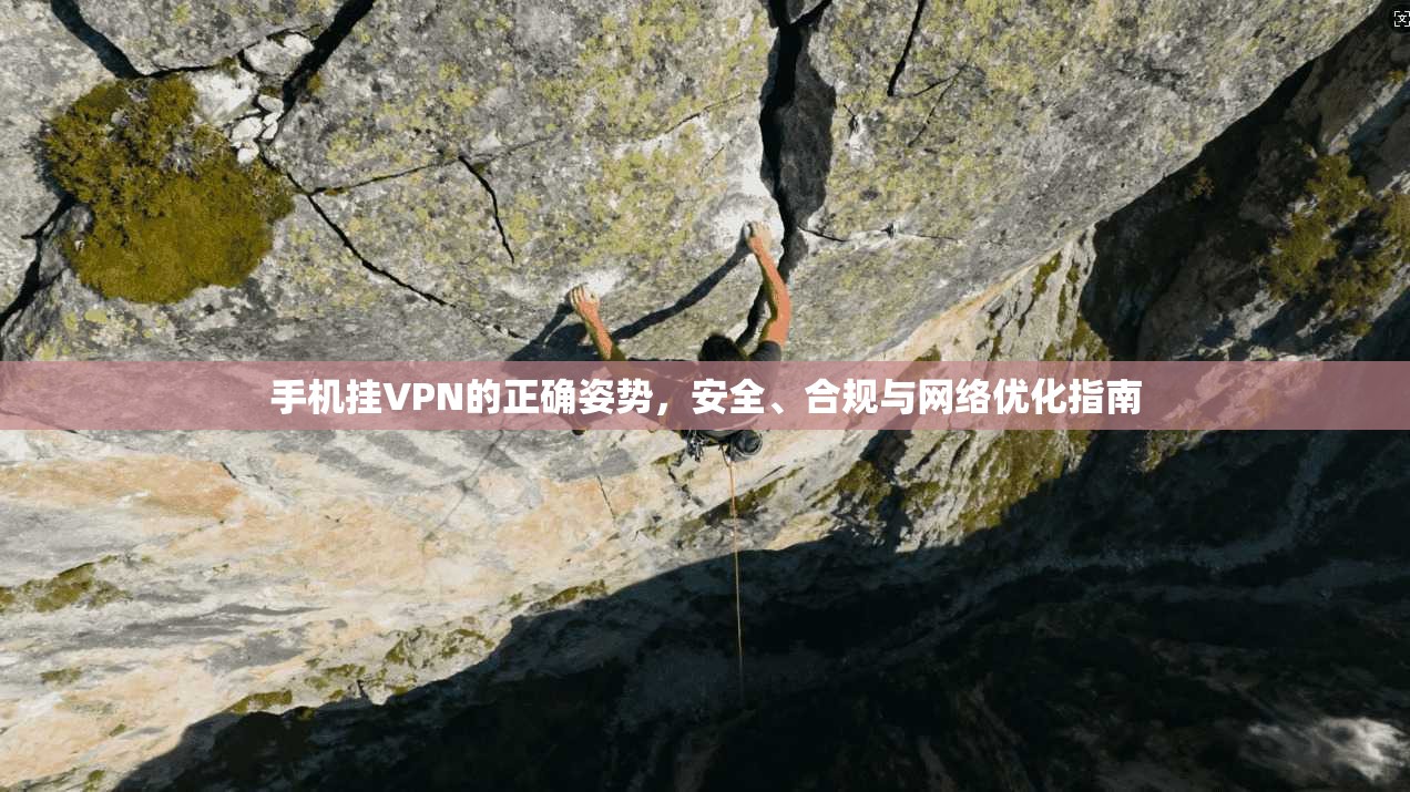 手机挂VPN的正确姿势，安全、合规与网络优化指南