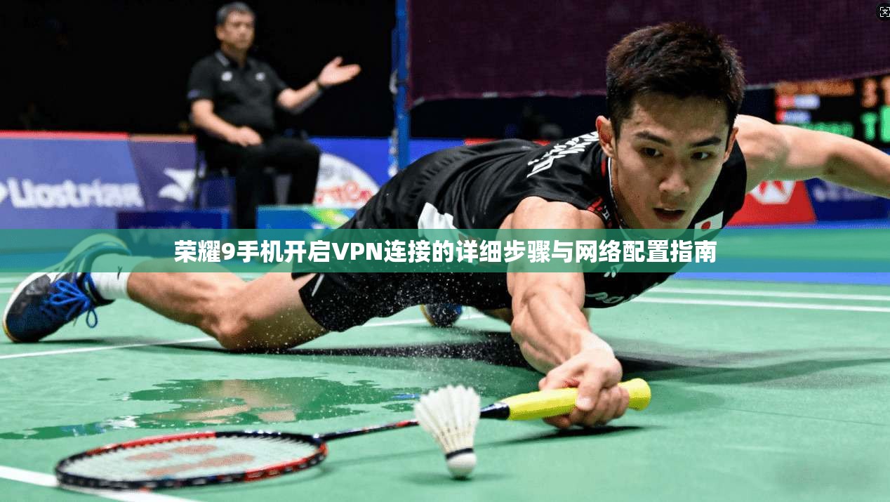 荣耀9手机开启VPN连接的详细步骤与网络配置指南