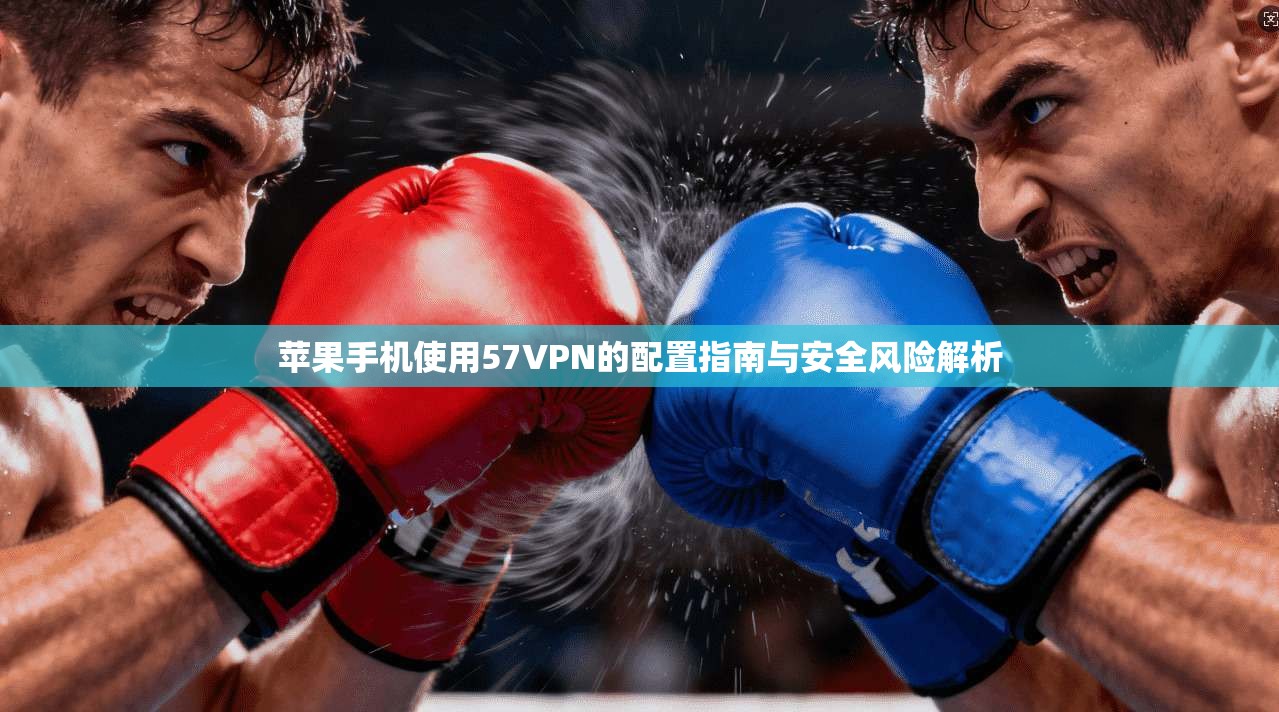 苹果手机使用57VPN的配置指南与安全风险解析