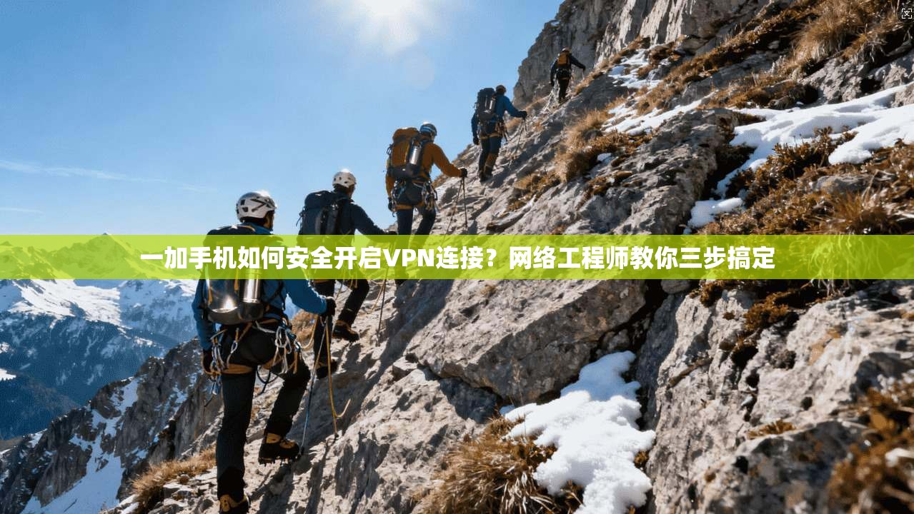 一加手机如何安全开启VPN连接?网络工程师教你三步搞定 一加手机如何安全开启VPN连接?网络工程师教你三步搞定