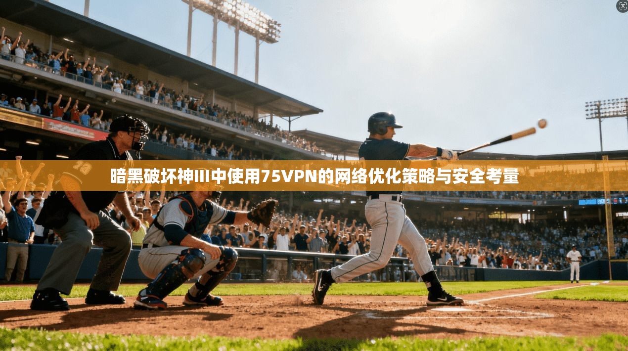 暗黑破坏神III中使用75VPN的网络优化策略与安全考量 暗黑破坏神III中使用75VPN的网络优化策略与安全考量