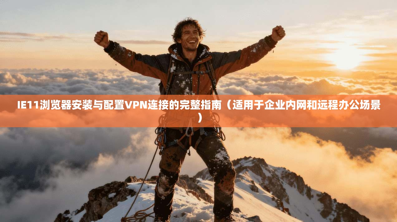 IE11浏览器安装与配置VPN连接的完整指南(适用于企业内网和远程办公场景) IE11浏览器安装与配置VPN连接的完整指南(适用于企业内网和远程办公场景)