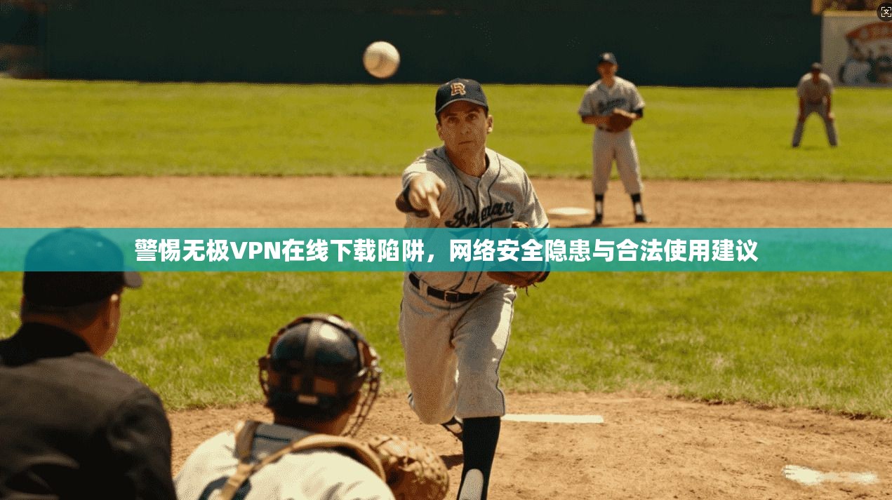 警惕无极VPN在线下载陷阱，网络安全隐患与合法使用建议
