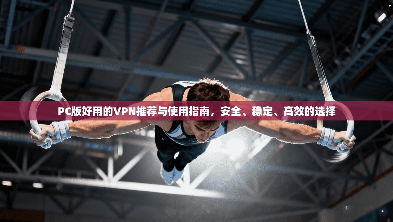PC版好用的VPN推荐与使用指南，安全、稳定、高效的选择