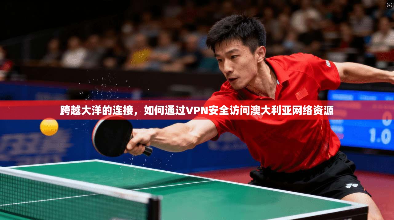 跨越大洋的连接,如何通过VPN安全访问澳大利亚网络资源 跨越大洋的连接,如何通过VPN安全访问澳大利亚网络资源