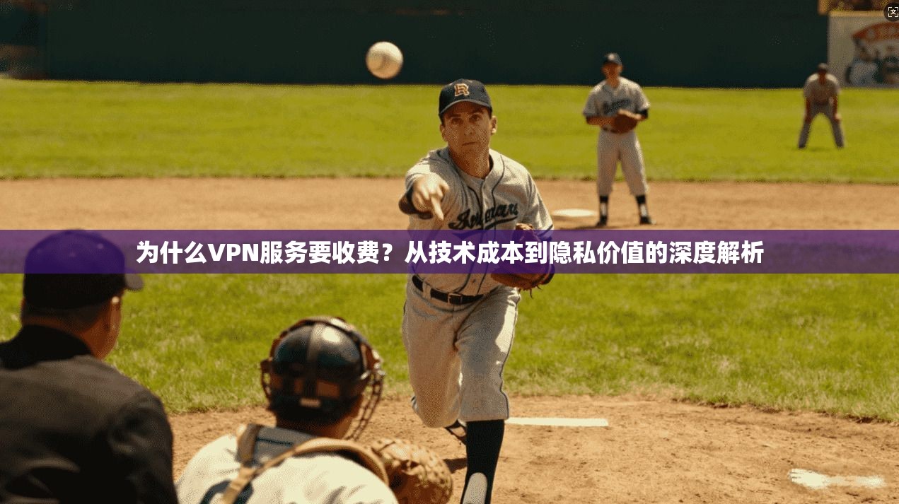 为什么VPN服务要收费？从技术成本到隐私价值的深度解析