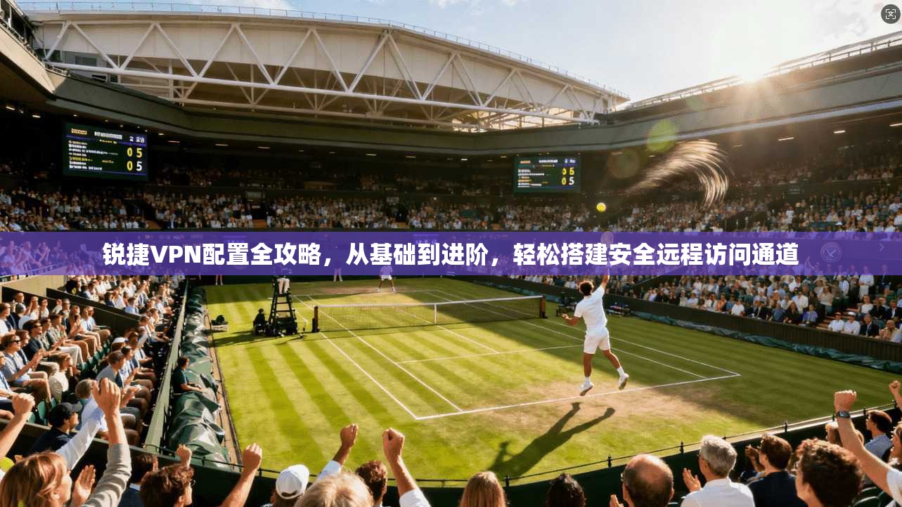 锐捷VPN配置全攻略，从基础到进阶，轻松搭建安全远程访问通道