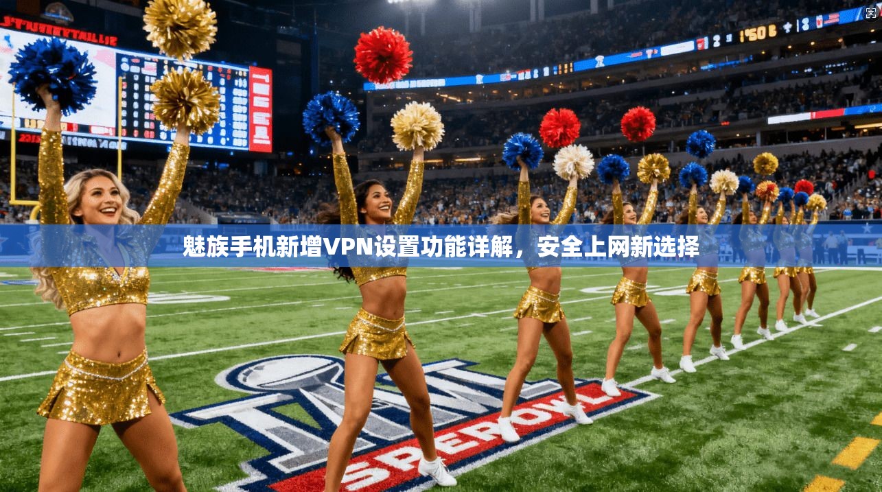 魅族手机新增VPN设置功能详解，安全上网新选择