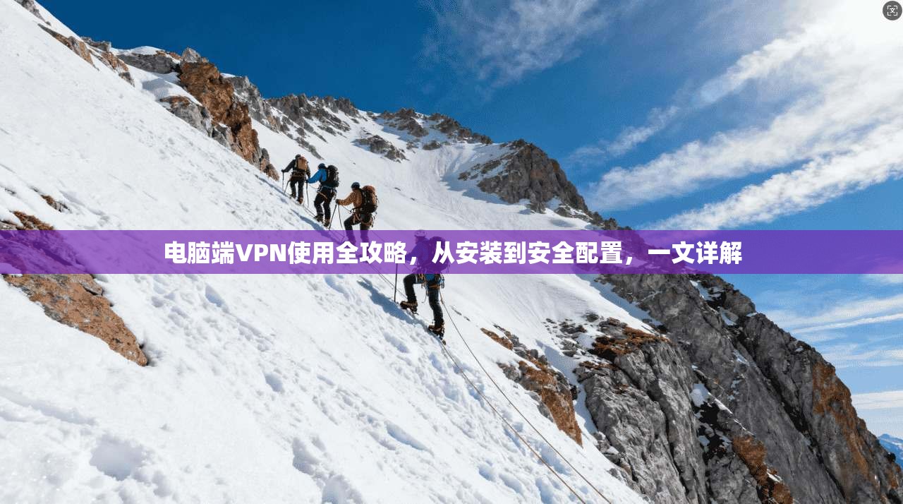 电脑端VPN使用全攻略，从安装到安全配置，一文详解