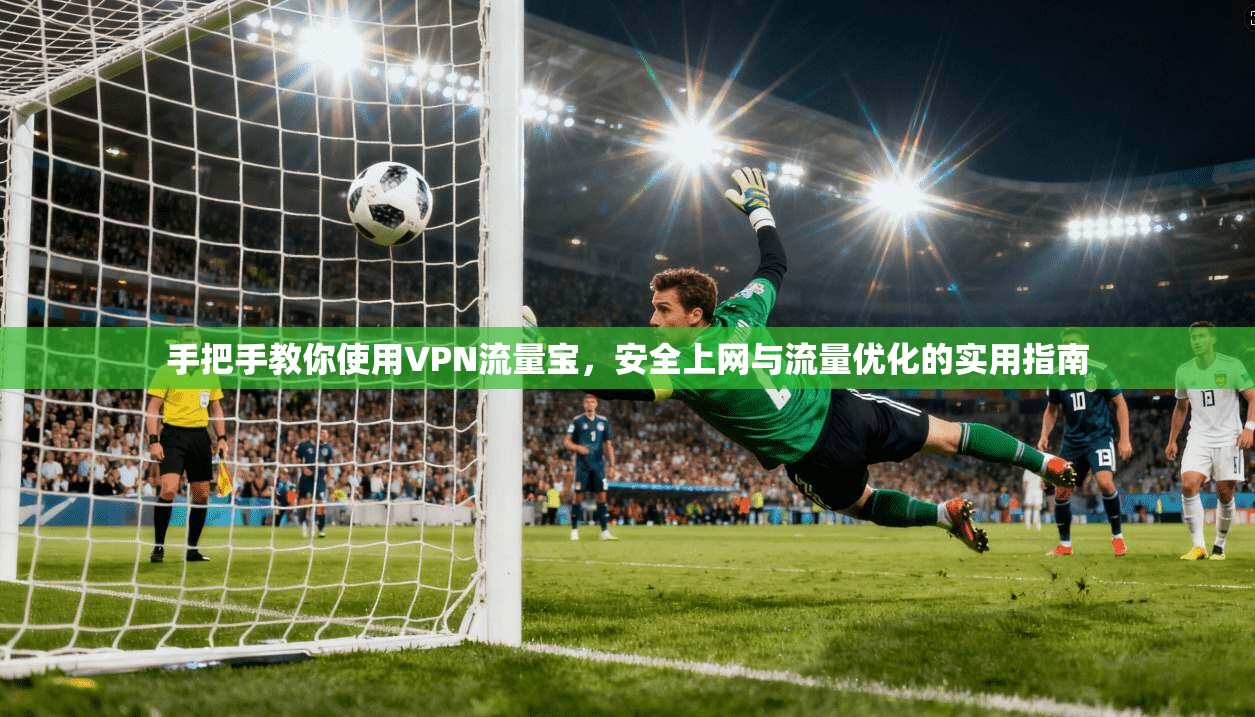 手把手教你使用VPN流量宝，安全上网与流量优化的实用指南