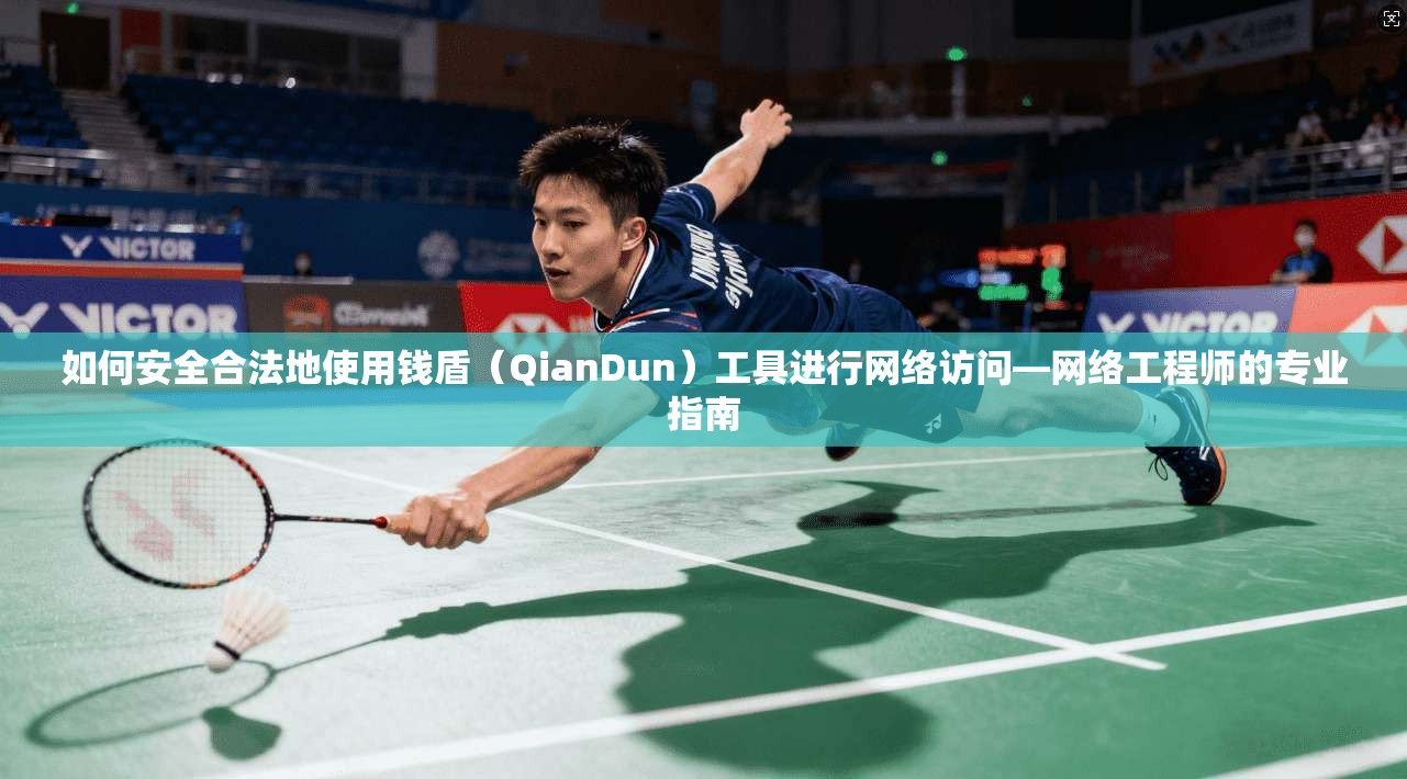 如何安全合法地使用钱盾（QianDun）工具进行网络访问—网络工程师的专业指南