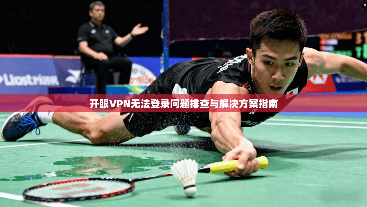 开眼VPN无法登录问题排查与解决方案指南
