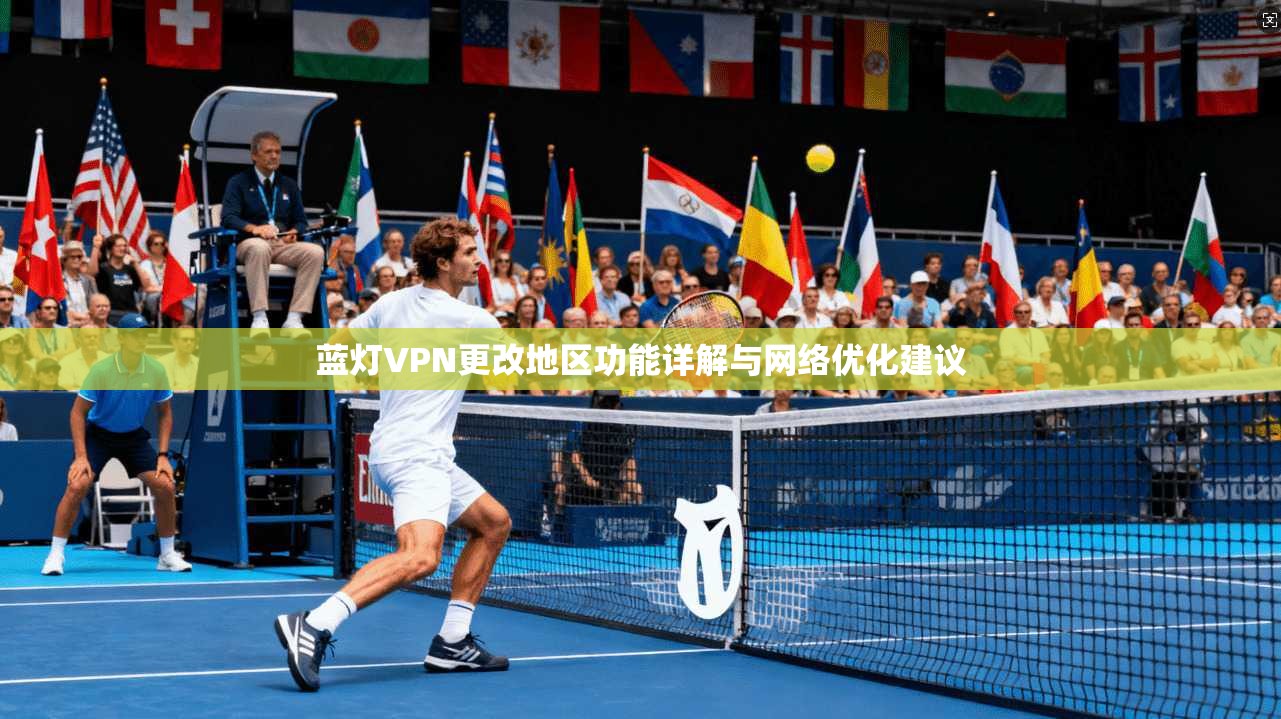 蓝灯VPN更改地区功能详解与网络优化建议