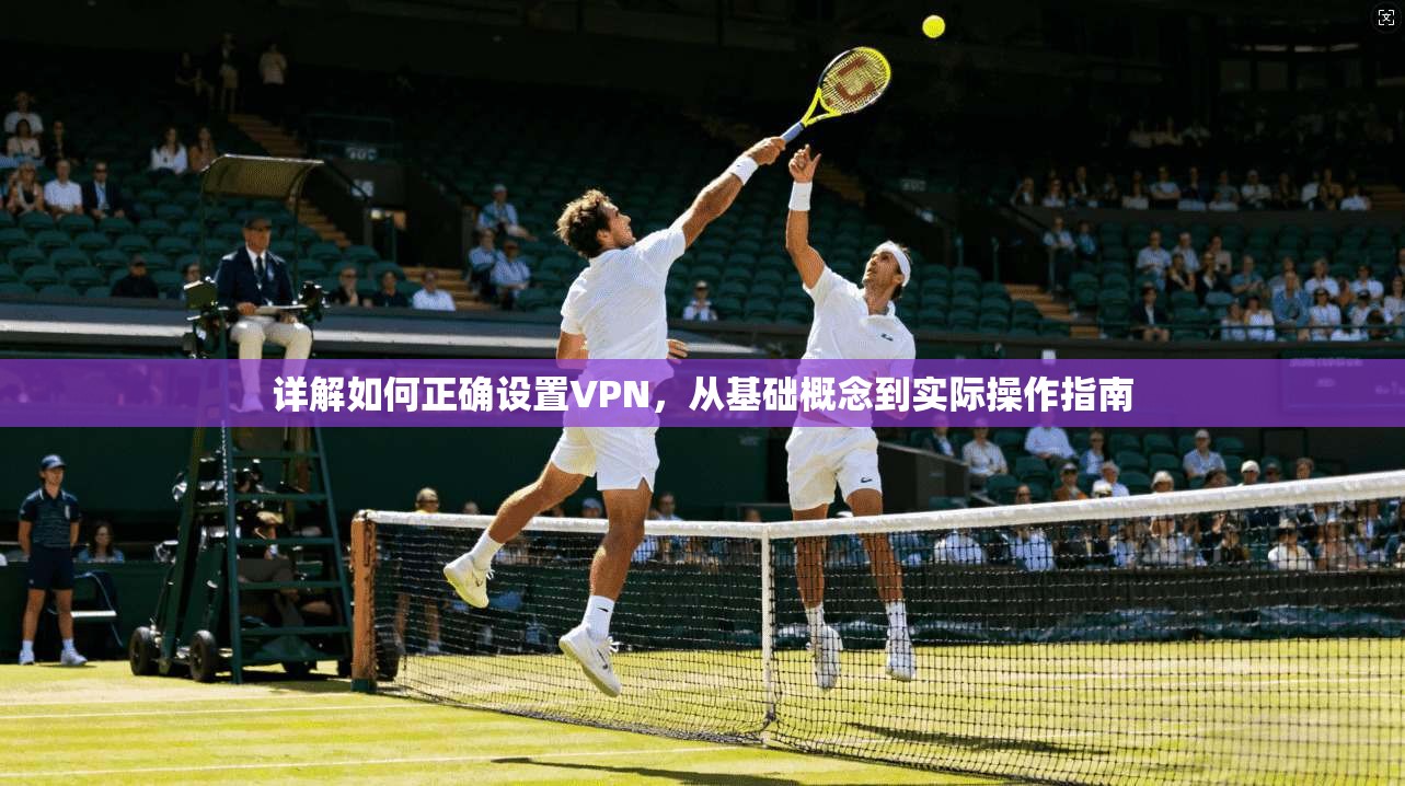 详解如何正确设置VPN，从基础概念到实际操作指南