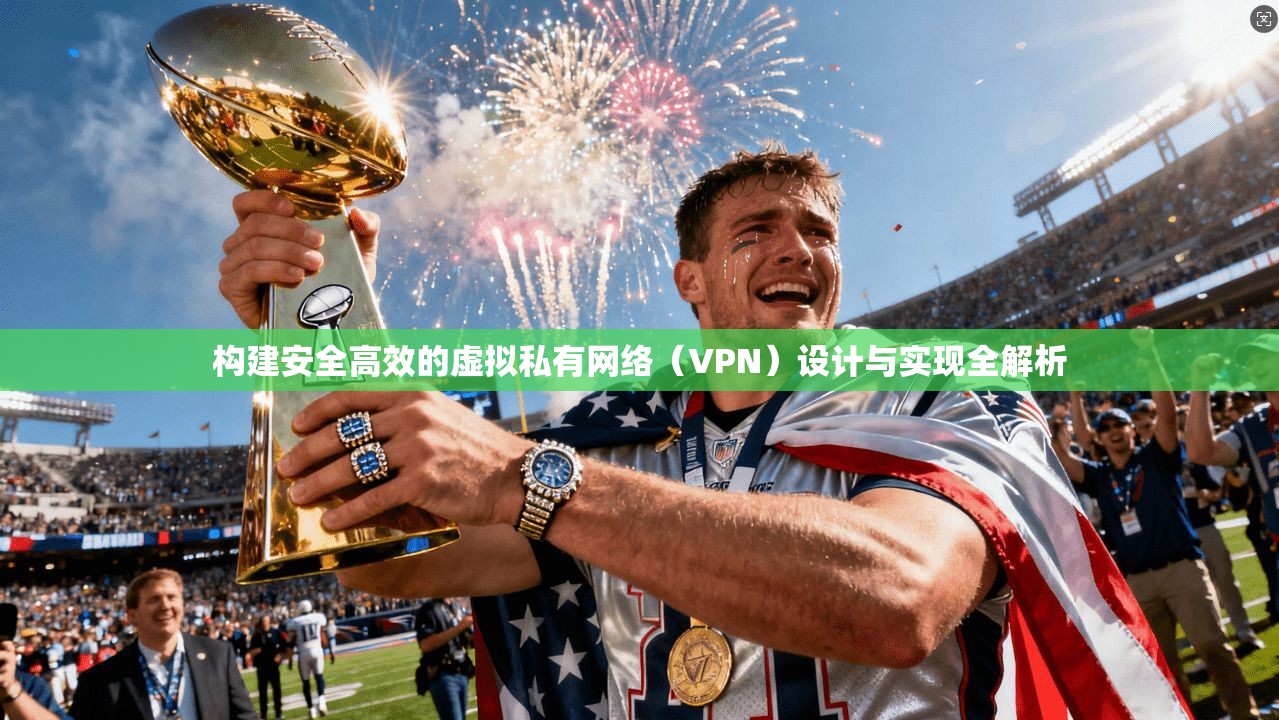 构建安全高效的虚拟私有网络（VPN）设计与实现全解析