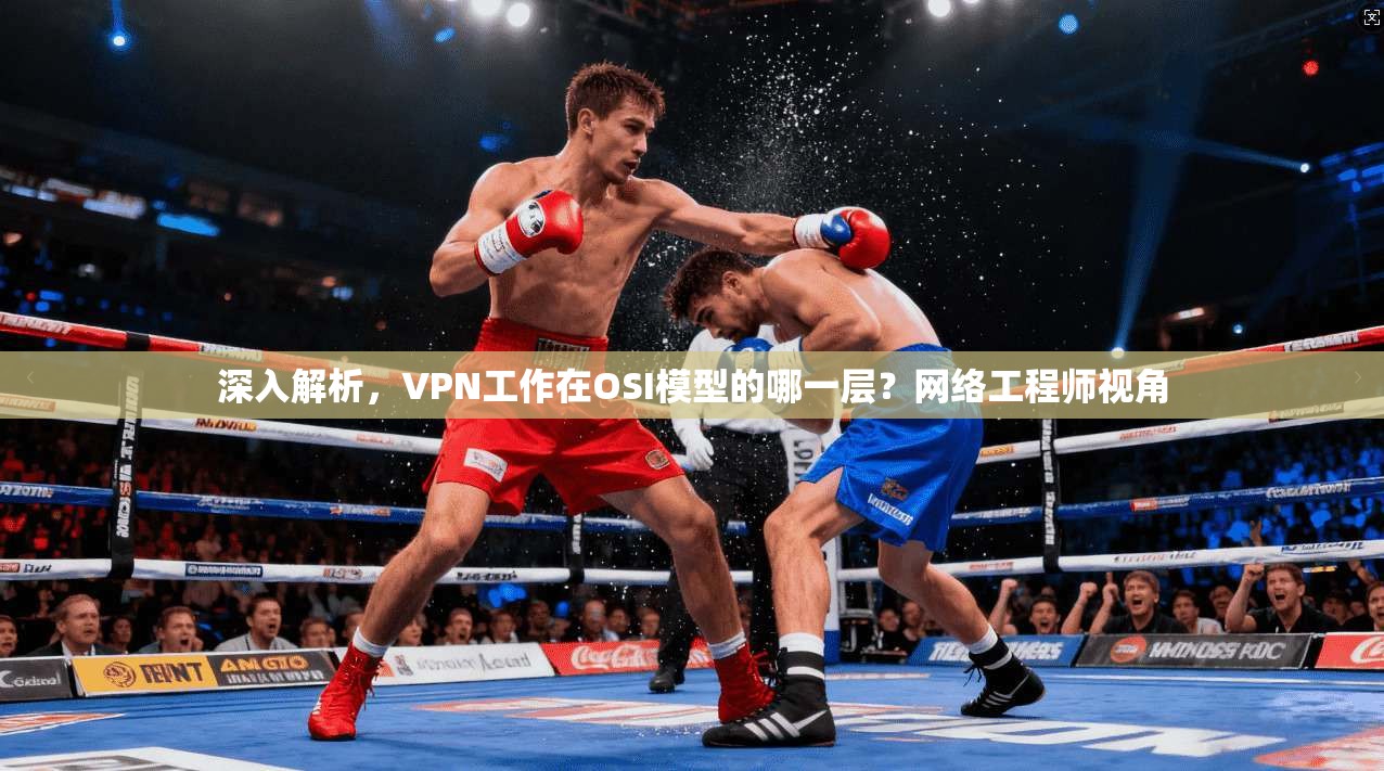 深入解析，VPN工作在OSI模型的哪一层？网络工程师视角