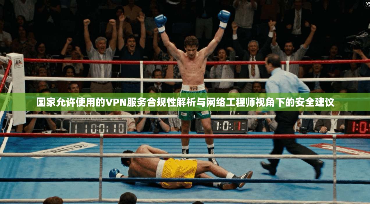 国家允许使用的VPN服务合规性解析与网络工程师视角下的安全建议