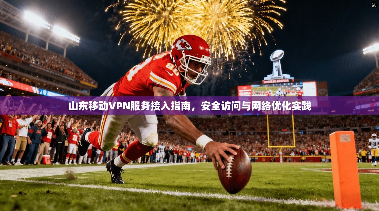 山东移动VPN服务接入指南，安全访问与网络优化实践