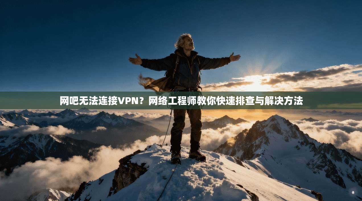网吧无法连接VPN?网络工程师教你快速排查与解决方法 网吧无法连接VPN?网络工程师教你快速排查与解决方法