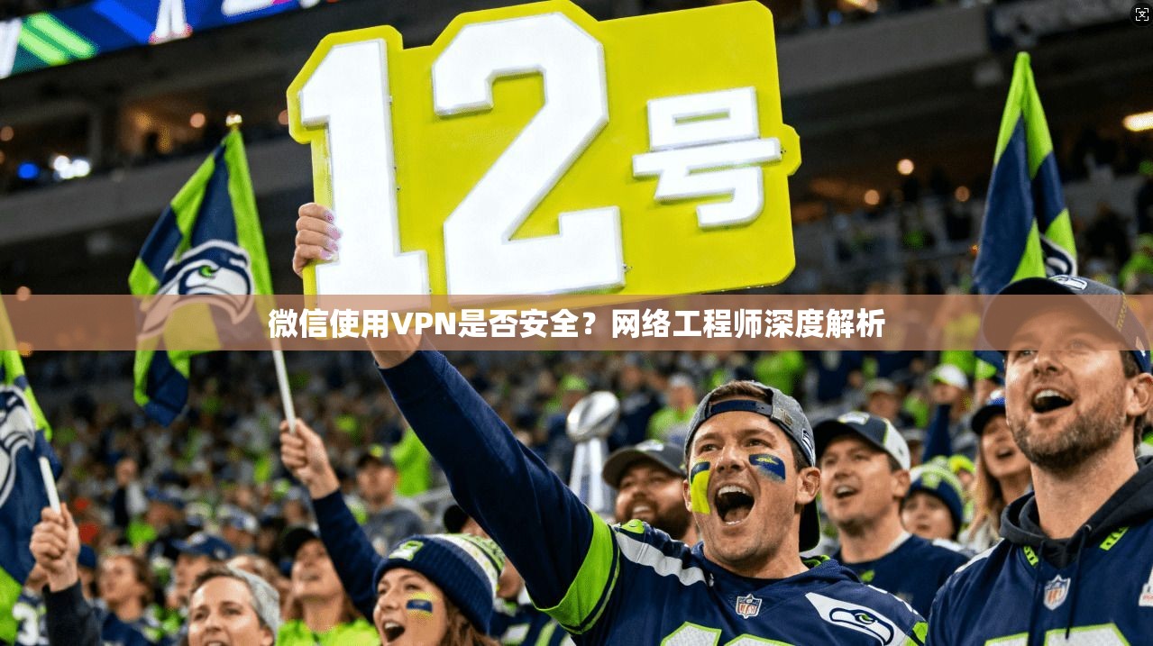 微信使用VPN是否安全?网络工程师深度解析 微信使用VPN是否安全?网络工程师深度解析