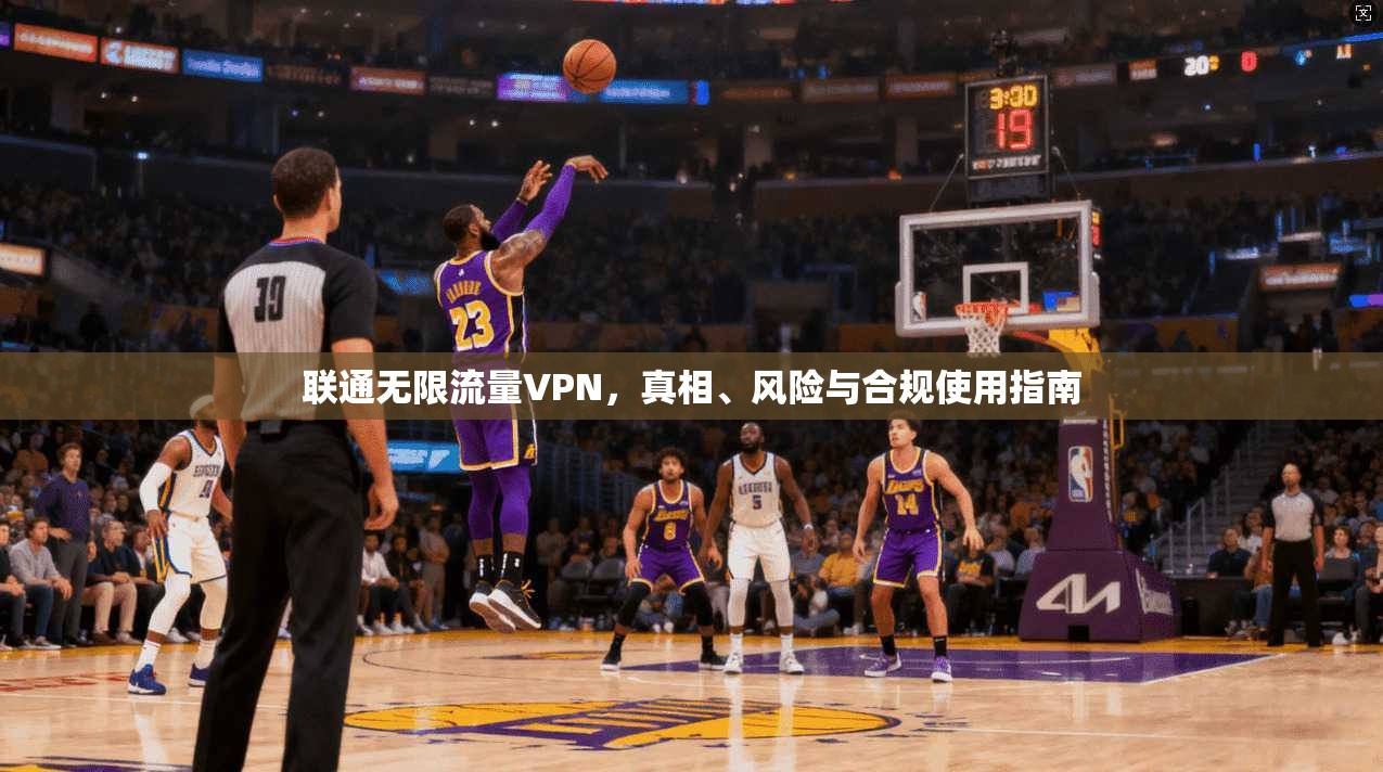 联通无限流量VPN，真相、风险与合规使用指南