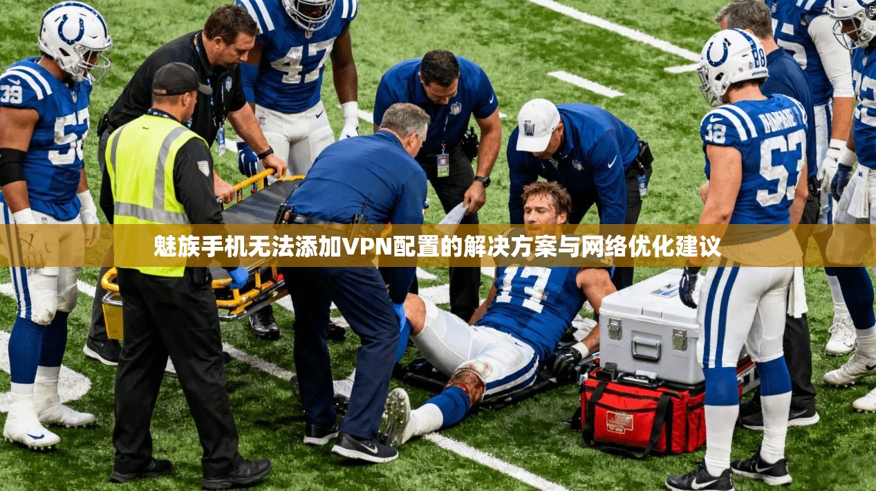 魅族手机无法添加VPN配置的解决方案与网络优化建议