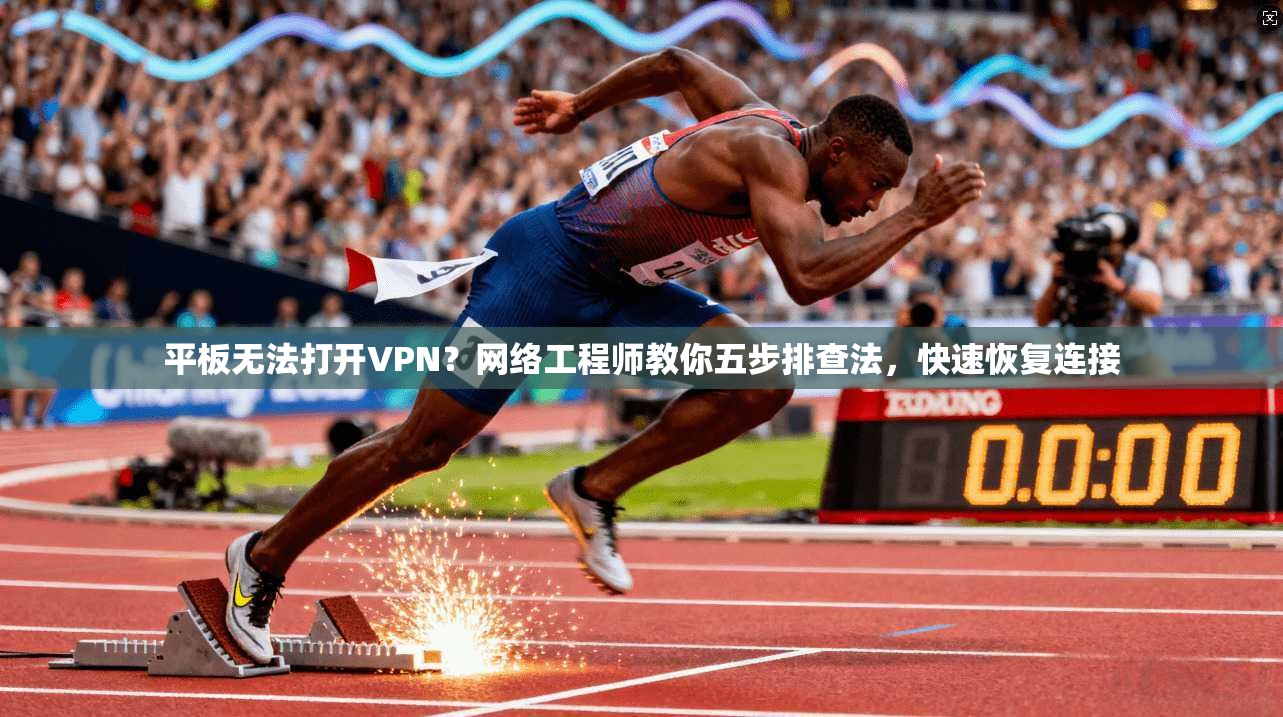 平板无法打开VPN?网络工程师教你五步排查法,快速恢复连接 平板无法打开VPN?网络工程师教你五步排查法,快速恢复连接