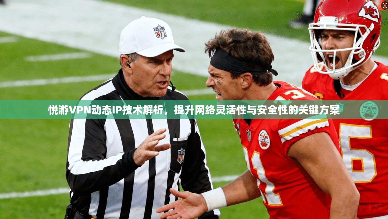 悦游VPN动态IP技术解析，提升网络灵活性与安全性的关键方案