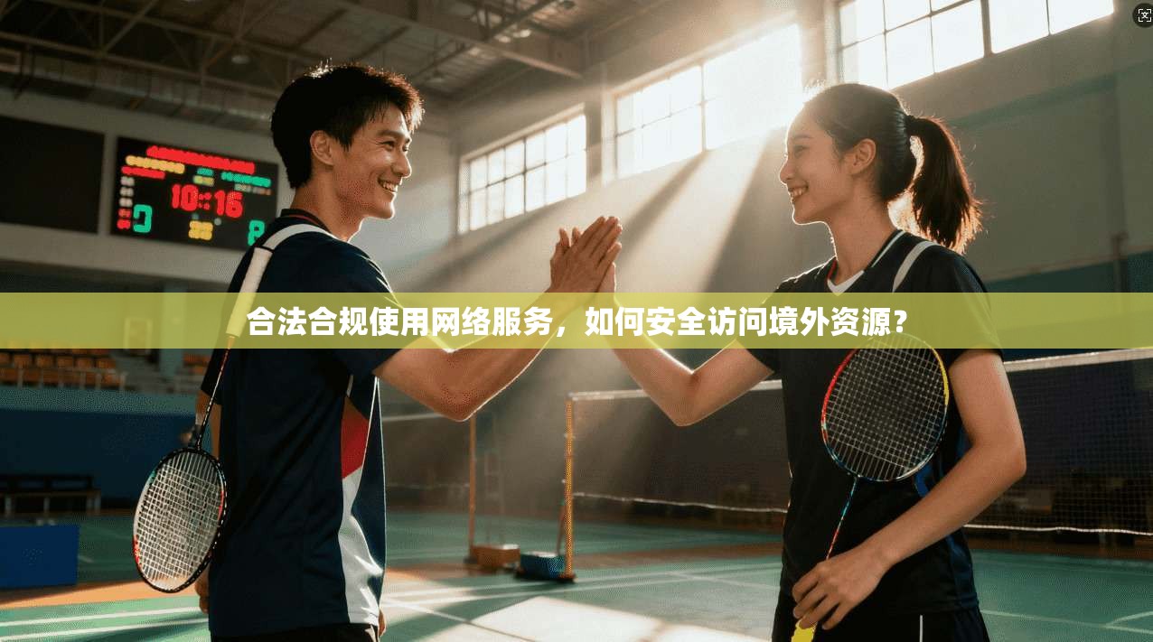 合法合规使用网络服务,如何安全访问境外资源? 合法合规使用网络服务,如何安全访问境外资源?