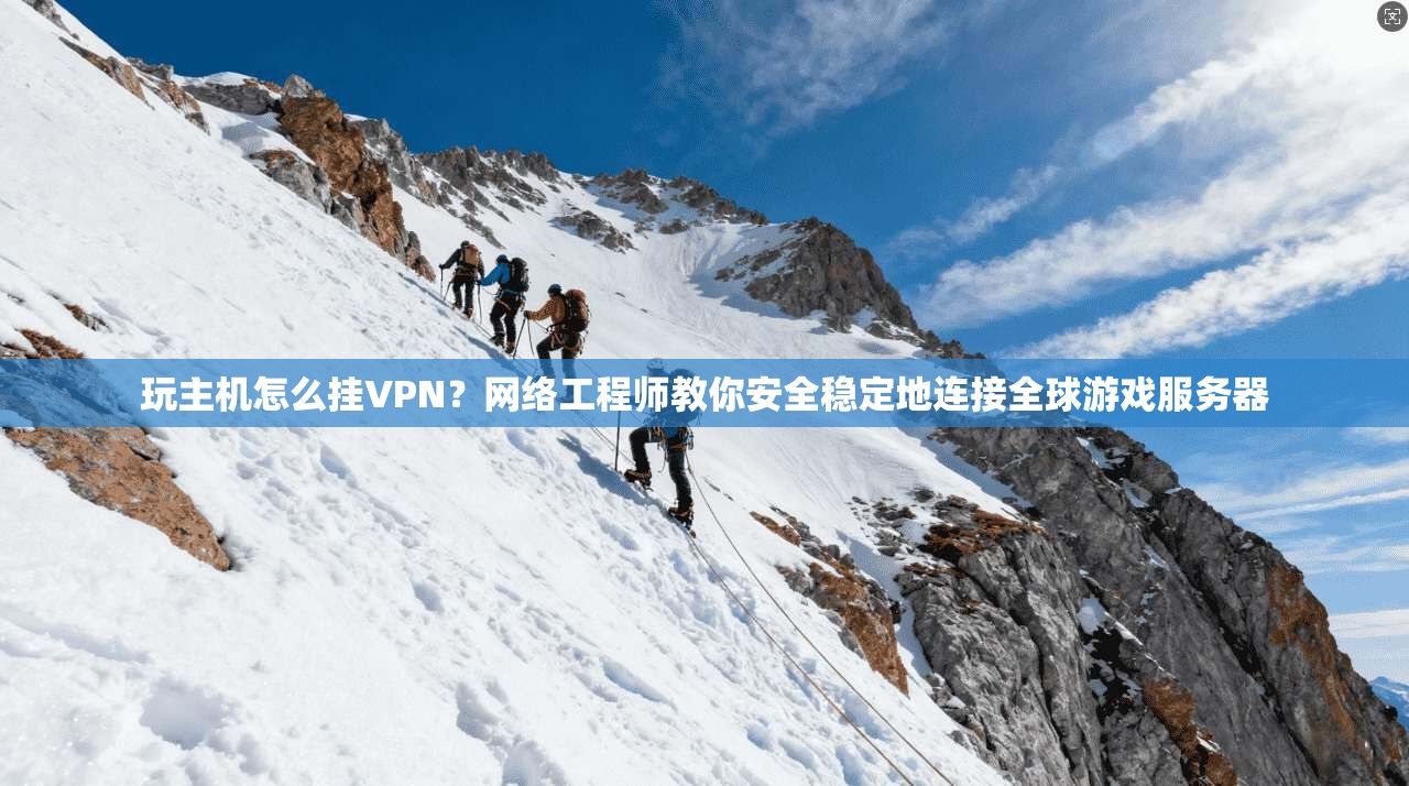 玩主机怎么挂VPN?网络工程师教你安全稳定地连接全球游戏服务器 玩主机怎么挂VPN?网络工程师教你安全稳定地连接全球游戏服务器