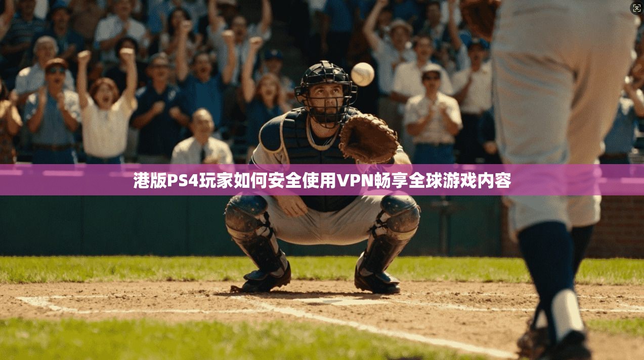 港版PS4玩家如何安全使用VPN畅享全球游戏内容 港版PS4玩家如何安全使用VPN畅享全球游戏内容