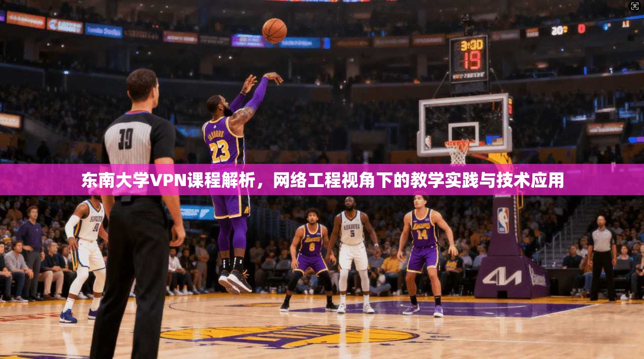 东南大学VPN课程解析,网络工程视角下的教学实践与技术应用 东南大学VPN课程解析,网络工程视角下的教学实践与技术应用
