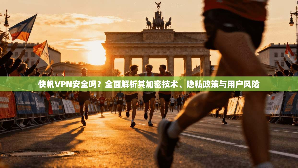 快帆VPN安全吗?全面解析其加密技术、隐私政策与用户风险 快帆VPN安全吗?全面解析其加密技术、隐私政策与用户风险