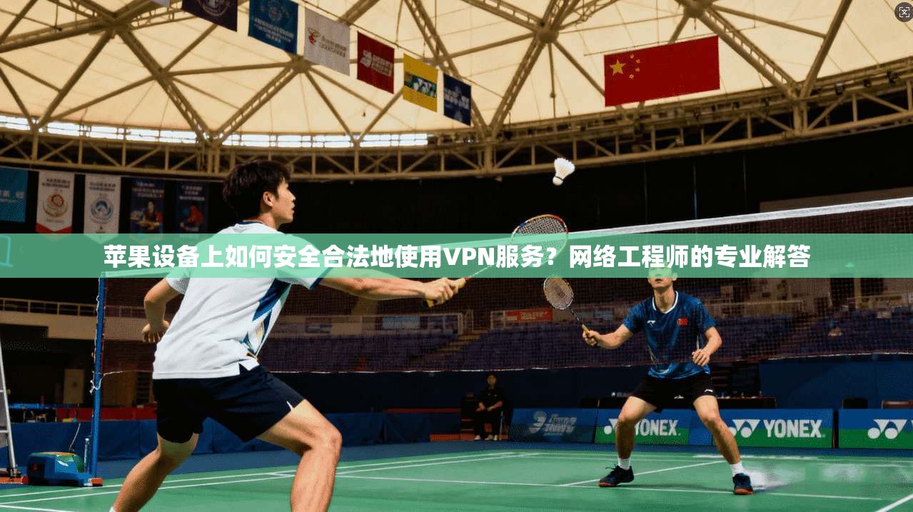 苹果设备上如何安全合法地使用VPN服务?网络工程师的专业解答 苹果设备上如何安全合法地使用VPN服务?网络工程师的专业解答
