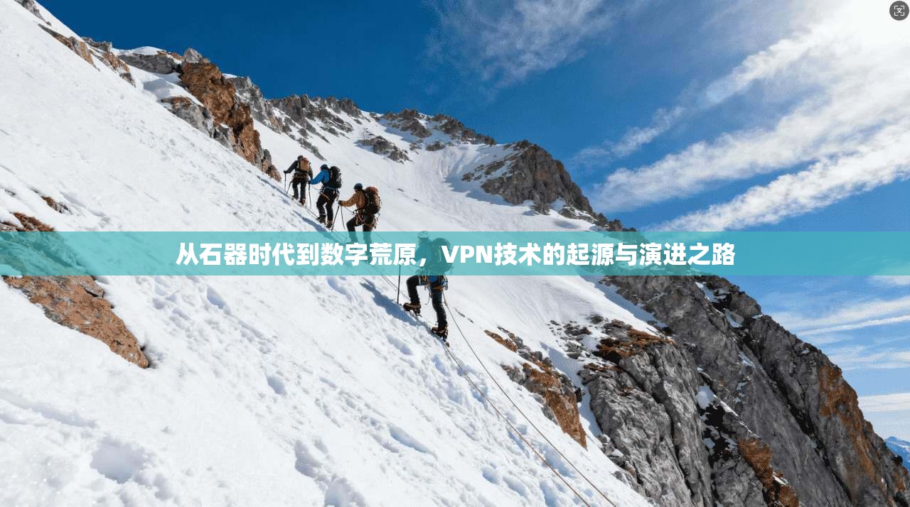 从石器时代到数字荒原,VPN技术的起源与演进之路 从石器时代到数字荒原,VPN技术的起源与演进之路