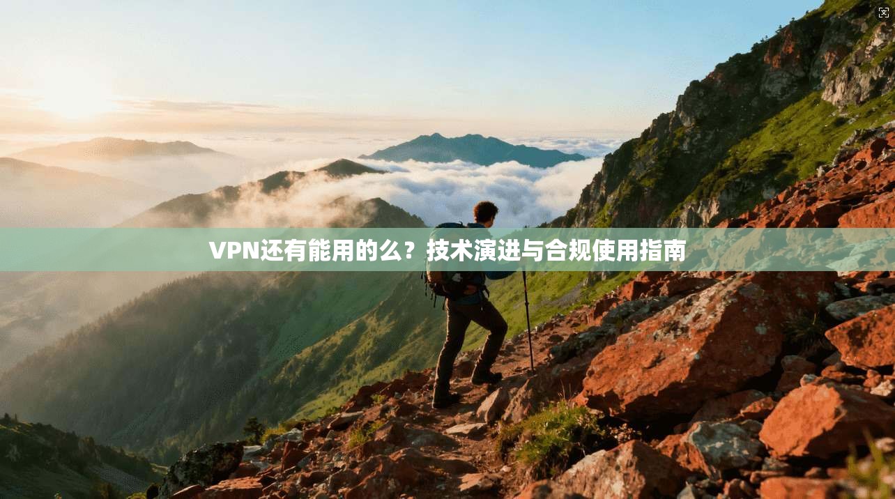 VPN还有能用的么？技术演进与合规使用指南
