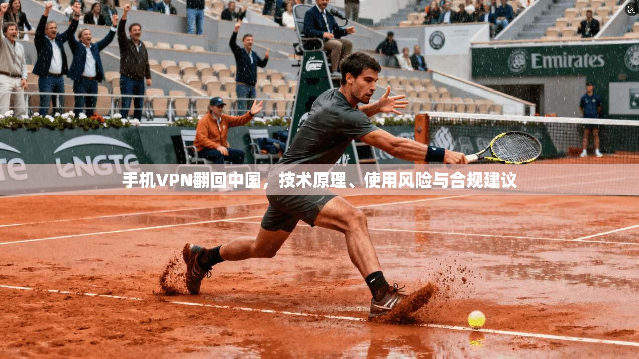 手机VPN翻回中国,技术原理、使用风险与合规建议 手机VPN翻回中国,技术原理、使用风险与合规建议