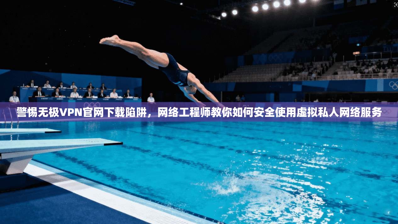 警惕无极VPN官网下载陷阱,网络工程师教你如何安全使用虚拟私人网络服务 警惕无极VPN官网下载陷阱,网络工程师教你如何安全使用虚拟私人网络服务